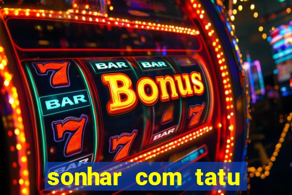 sonhar com tatu jogo do bicho